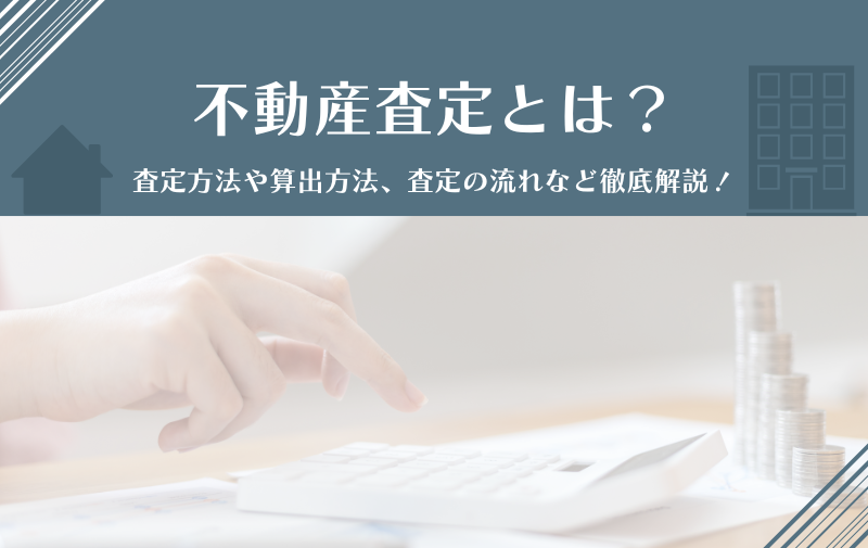 不動産査定とは？査定方法や算出方法、査定の流れなど徹底解説！