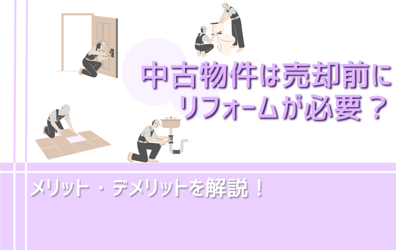 中古物件は売却前にリフォームが必要？ メリット・デメリットを解説！