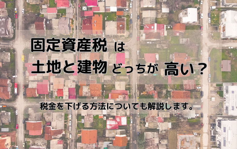 固定資産税は土地と建物ではどちらが高い?税金を下げる方法