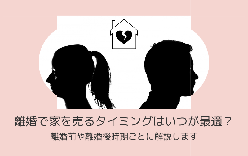 離婚で家を売るタイミングはいつが最適？離婚前や離婚後時期ごとに解説します