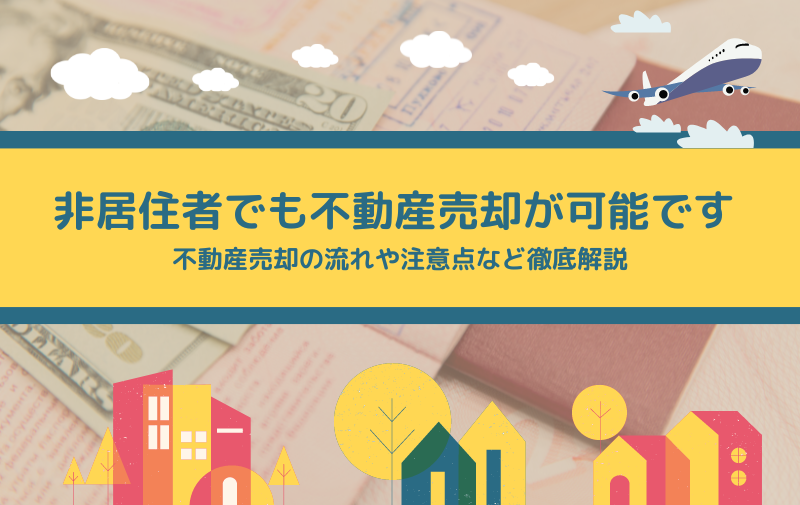 海外在住・赴任中の非居住者が不動産売却する方法は？売却の流れや注意点を徹底解説