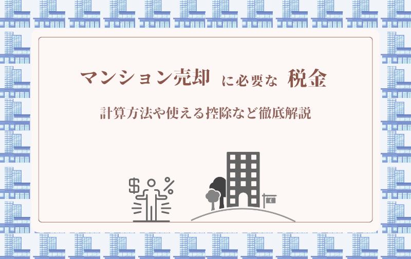 マンションを売ったら税金はいくらになる？計算方法や使える控除など徹底解説