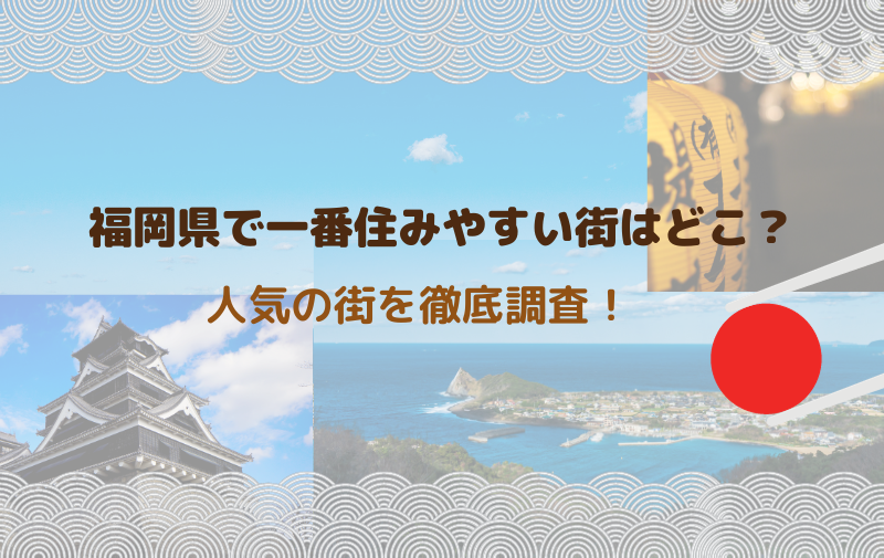  福岡県で一番住みやすい街はどこ？人気の街を徹底調査！