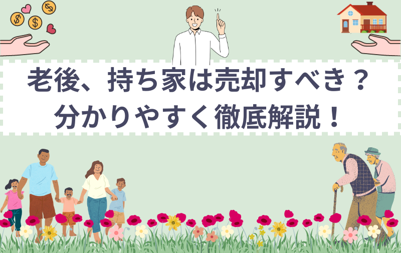 老後、持ち家は売却すべき？分かりやすく徹底解説！