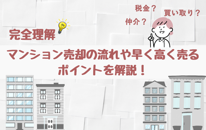 【完全理解】マンション売却の流れや早く高く売るポイントを解説！